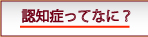 認知症ってなに？